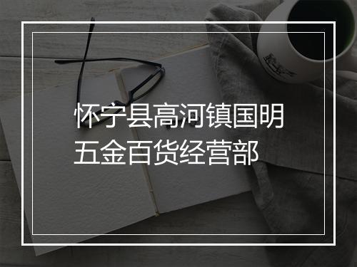 怀宁县高河镇国明五金百货经营部