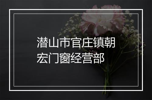 潜山市官庄镇朝宏门窗经营部