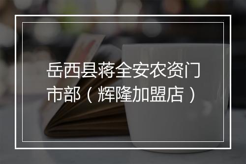 岳西县蒋全安农资门市部（辉隆加盟店）