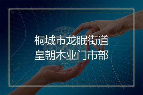 桐城市龙眠街道皇朝木业门市部