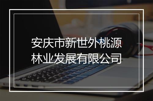 安庆市新世外桃源林业发展有限公司