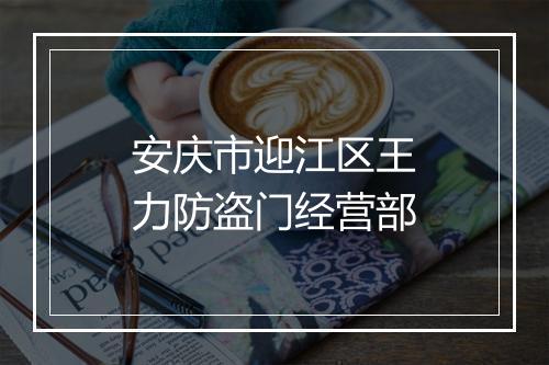 安庆市迎江区王力防盗门经营部