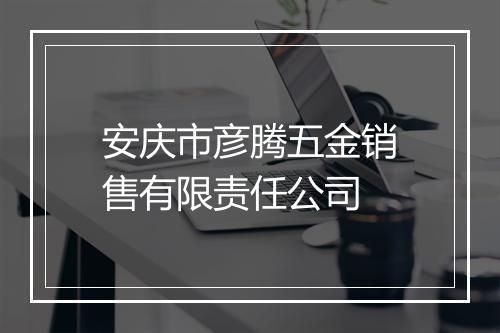 安庆市彦腾五金销售有限责任公司