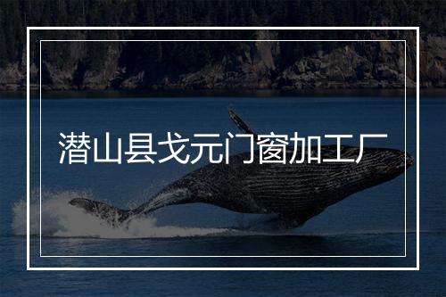 潜山县戈元门窗加工厂