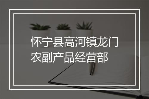 怀宁县高河镇龙门农副产品经营部