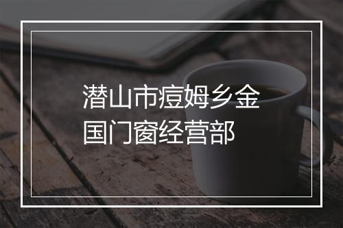 潜山市痘姆乡金国门窗经营部