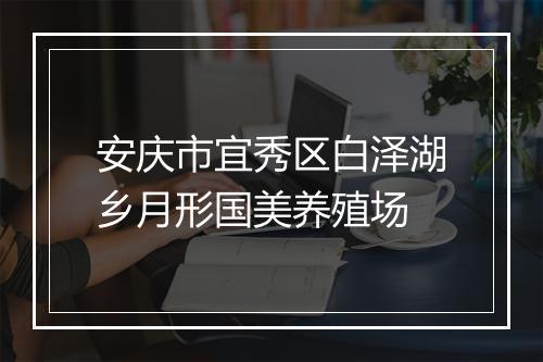 安庆市宜秀区白泽湖乡月形国美养殖场