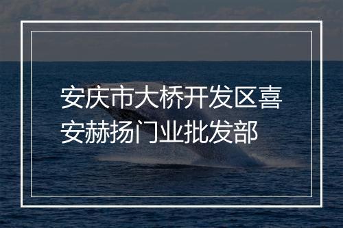 安庆市大桥开发区喜安赫扬门业批发部
