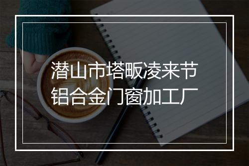 潜山市塔畈凌来节铝合金门窗加工厂
