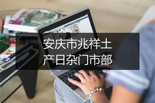 安庆市兆祥土产日杂门市部
