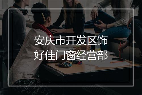 安庆市开发区饰好佳门窗经营部