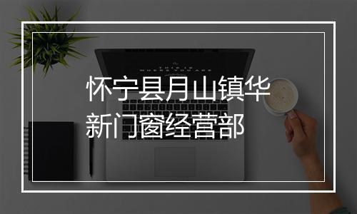 怀宁县月山镇华新门窗经营部