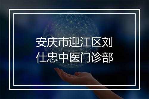 安庆市迎江区刘仕忠中医门诊部