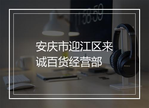 安庆市迎江区来诚百货经营部