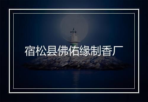宿松县佛佑缘制香厂