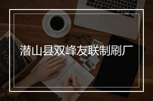 潜山县双峰友联制刷厂