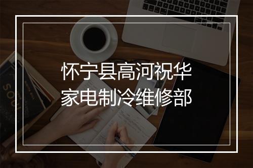 怀宁县高河祝华家电制冷维修部