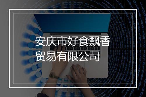 安庆市好食飘香贸易有限公司
