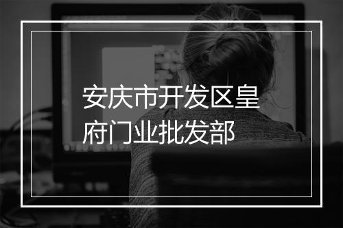 安庆市开发区皇府门业批发部