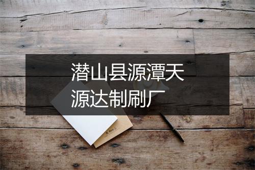 潜山县源潭天源达制刷厂