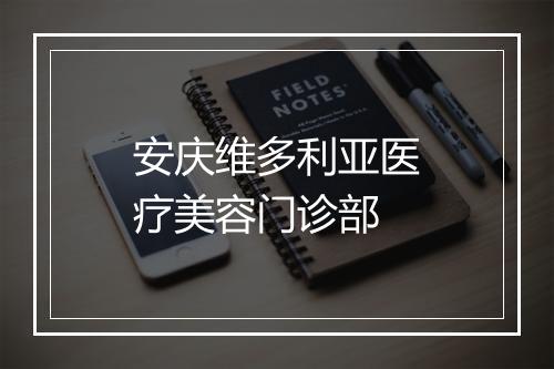 安庆维多利亚医疗美容门诊部