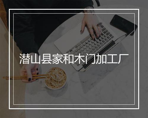 潜山县家和木门加工厂