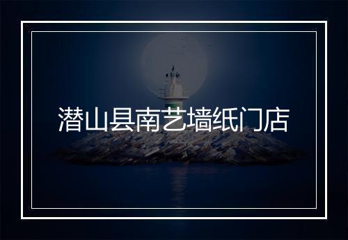 潜山县南艺墙纸门店