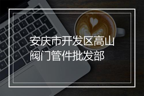 安庆市开发区高山阀门管件批发部