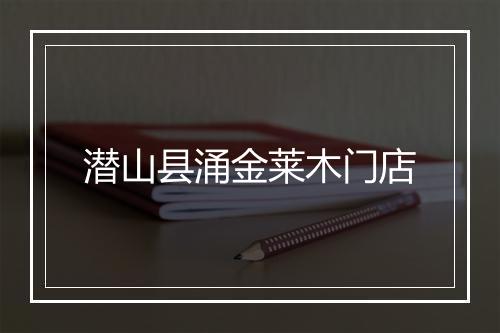 潜山县涌金莱木门店