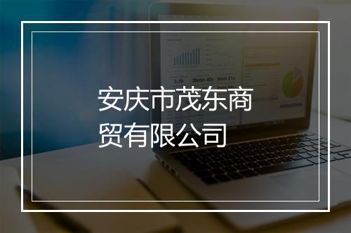 安庆市茂东商贸有限公司