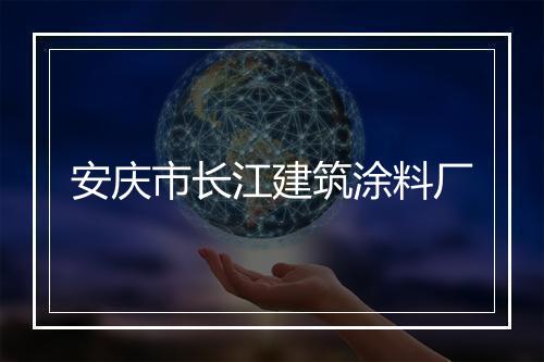 安庆市长江建筑涂料厂