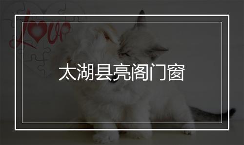 太湖县亮阁门窗