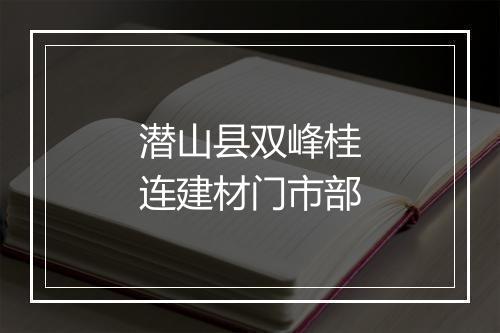 潜山县双峰桂连建材门市部