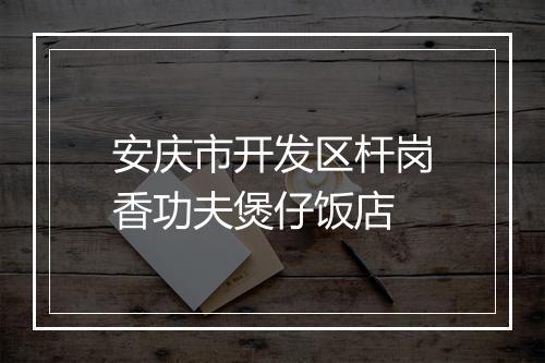 安庆市开发区杆岗香功夫煲仔饭店