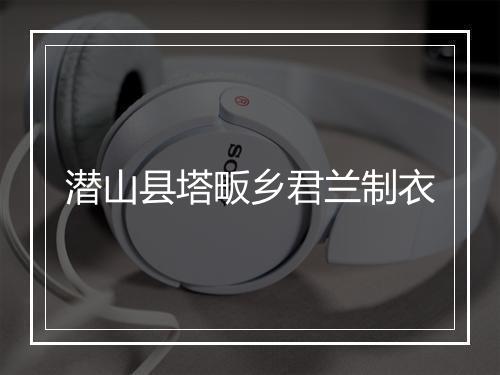 潜山县塔畈乡君兰制衣