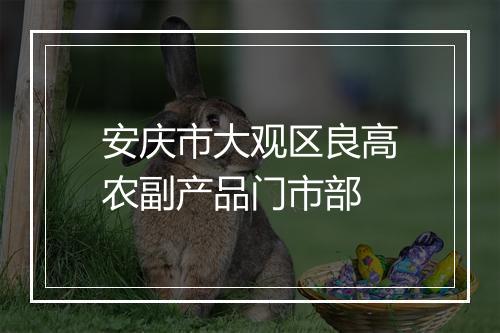安庆市大观区良高农副产品门市部