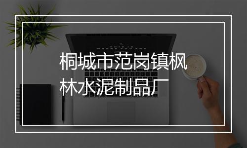 桐城市范岗镇枫林水泥制品厂
