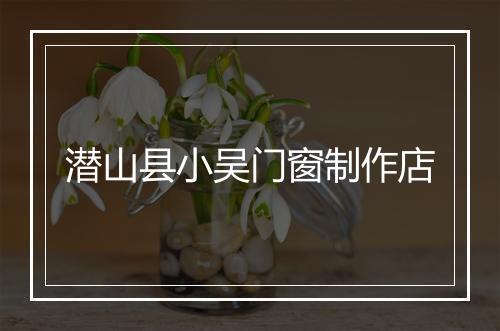 潜山县小吴门窗制作店