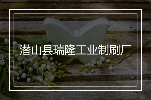 潜山县瑞隆工业制刷厂