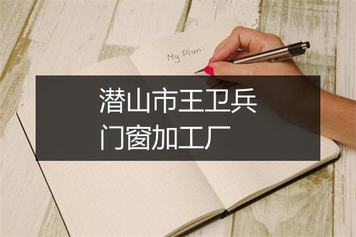 潜山市王卫兵门窗加工厂