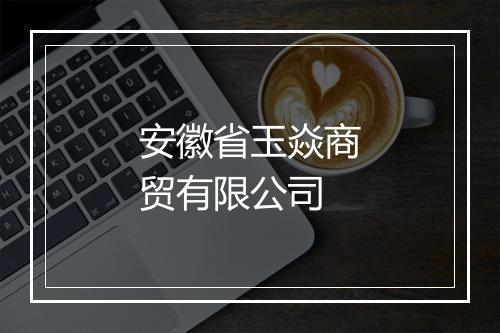 安徽省玉焱商贸有限公司