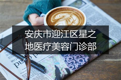 安庆市迎江区星之地医疗美容门诊部