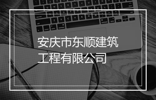 安庆市东顺建筑工程有限公司