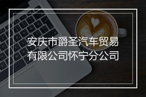 安庆市爵圣汽车贸易有限公司怀宁分公司
