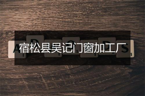 宿松县吴记门窗加工厂