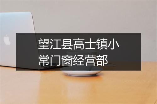 望江县高士镇小常门窗经营部