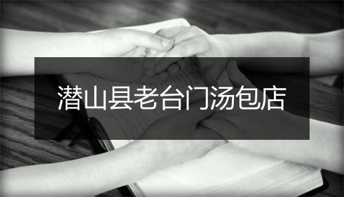 潜山县老台门汤包店