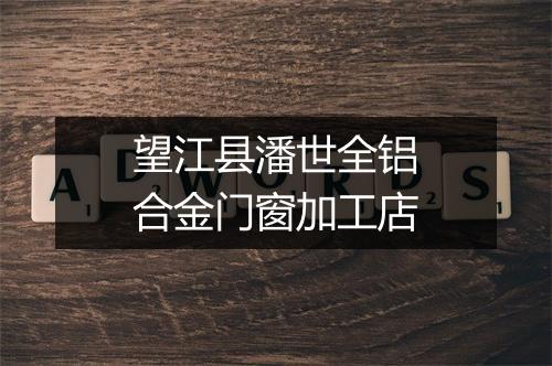 望江县潘世全铝合金门窗加工店