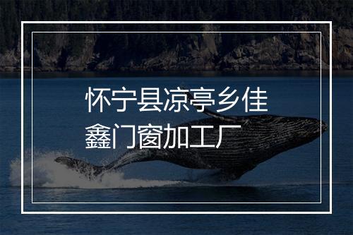 怀宁县凉亭乡佳鑫门窗加工厂