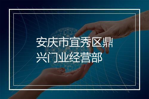 安庆市宜秀区鼎兴门业经营部